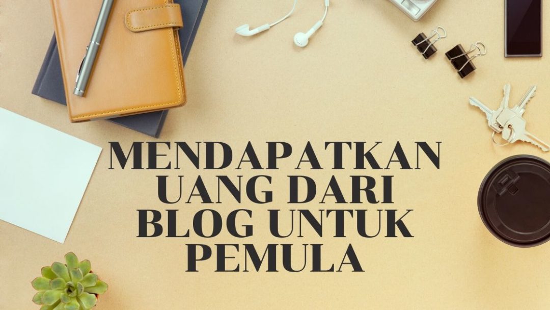 Cara Mendapatkan Uang Dari Blog Untuk Pemula Yang Menjanjikan